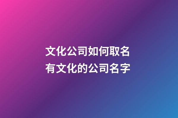 文化公司如何取名 有文化的公司名字-第1张-公司起名-玄机派